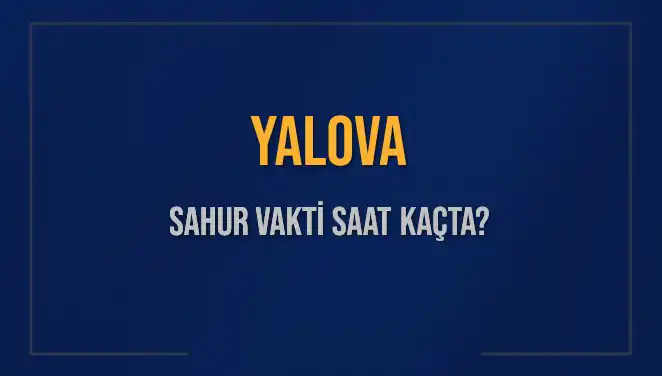 Yalova'da Sahur Vakti: 2025'te Saatler Ne Zaman?