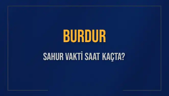Burdur'da Sahur Vakti Ne Zaman? İşte 2025 Takvimi