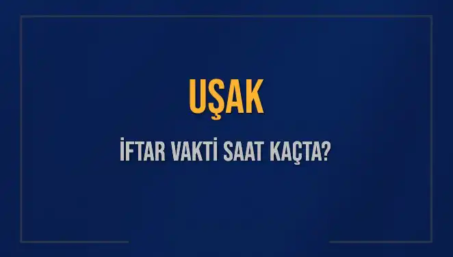 Uşak’ta İftar Vakti: 4 Mart 2025 Akşam Ezanı Saat Kaçta Okunacak?