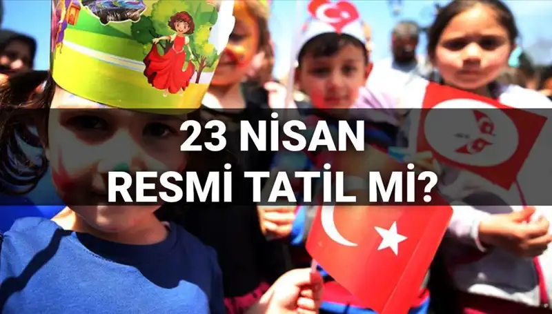 23 Nisan Resmi Tatil mi? Okullar Tatil mi Yarım Gün Mü?