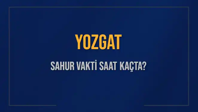 Yozgat’ta Sahur Vakti Nedir? 8 Mart 2025 İçin Detaylı Bilgiler