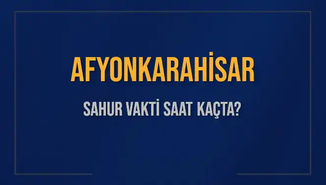 Afyonkarahisar İçin 2025 Sahur Vakitleri: İmsak ve Sahur Saatleri