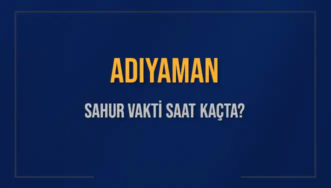 Adıyaman'da Sahur Vakti: 2025 İçin Tüm Saatler Burada!