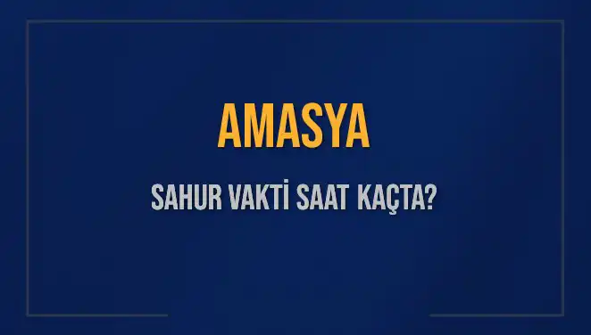 Amasya Sahur Vakti: 2025'te Ne Zaman Başlıyor ve Bitişi Nedir?
