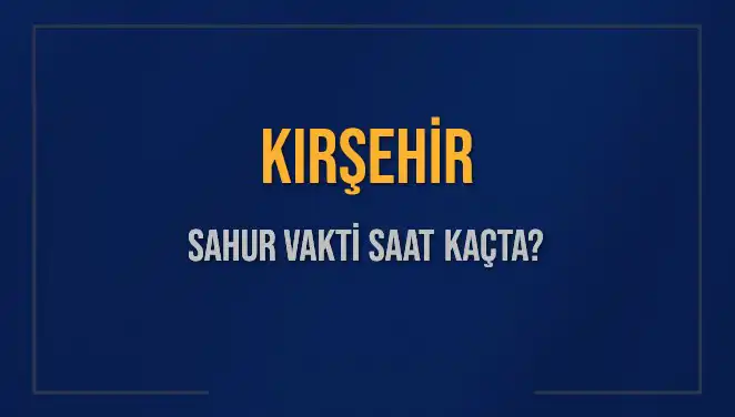 Kırşehir İmsak ve Sahur Vakitleri: 2025'e Özel Bilgiler ile Detaylar