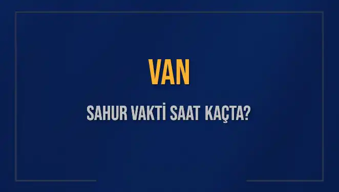 Van'da Sahur Vakti: İşte 2025 İçin Önemli Bilgiler