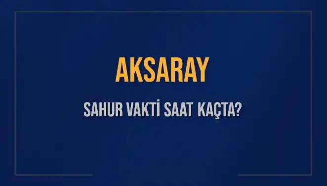 Aksaray'da Sahur Vakti ve İmsak Saatleri 2025 İçin Şimdi Belirlendi