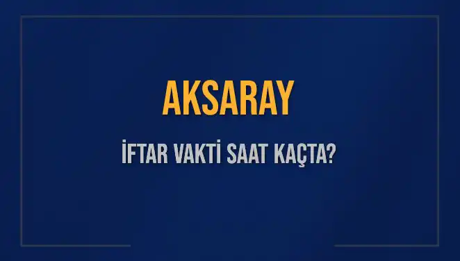 Aksaray İftar Vakti: 3 Mart 2025'te Saat Kaçta Ezan Okunacak?
