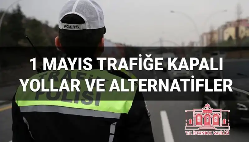 1 Mayıs’ta İstanbul’da Trafiğe Kapalı Yollar ve Alternatif Güzergahlar