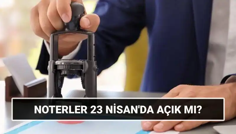 23 Nisan’da Noterler Açık mı? Bugün Neler Oluyor?